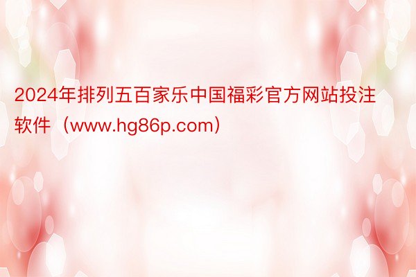 2024年排列五百家乐中国福彩官方网站投注软件（www.hg86p.com）