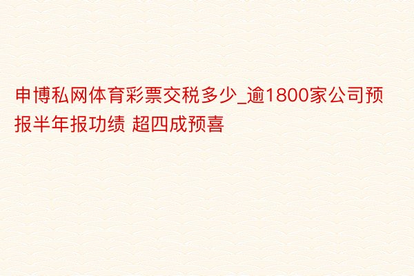 申博私网体育彩票交税多少_逾1800家公司预报半年报功绩 超四成预喜