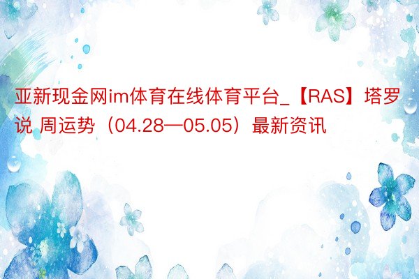 亚新现金网im体育在线体育平台_【RAS】塔罗说 周运势（04.28—05.05）最新资讯