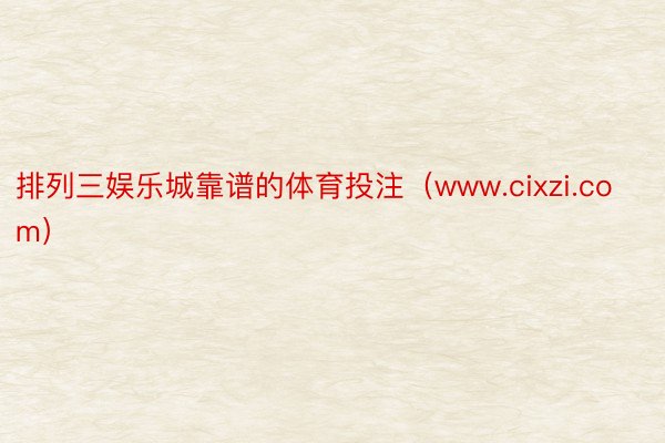 排列三娱乐城靠谱的体育投注（www.cixzi.com）