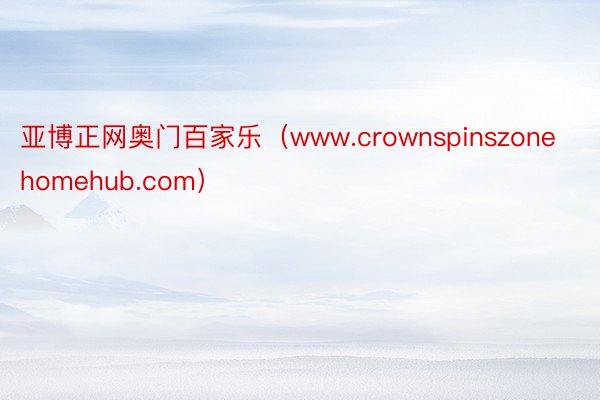 亚博正网奥门百家乐（www.crownspinszonehomehub.com）