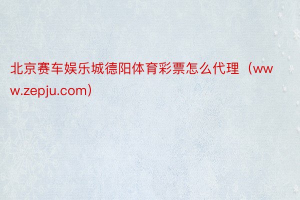 北京赛车娱乐城德阳体育彩票怎么代理（www.zepju.com）