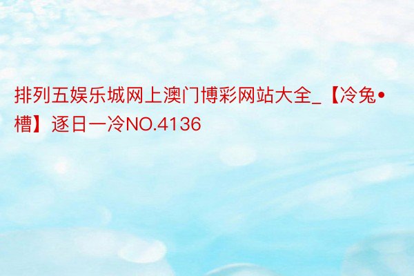 排列五娱乐城网上澳门博彩网站大全_【冷兔•槽】逐日一冷NO.4136