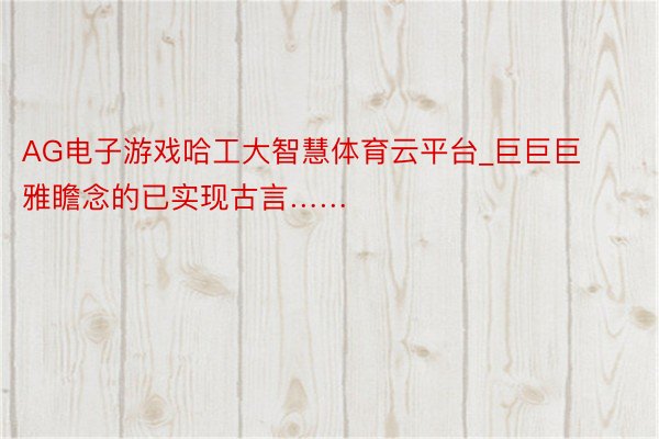 AG电子游戏哈工大智慧体育云平台_巨巨巨雅瞻念的已实现古言……