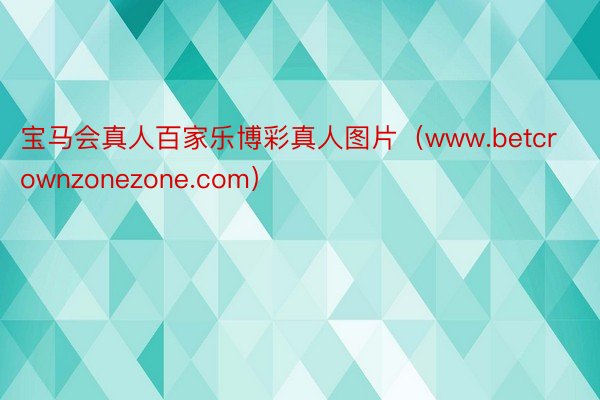 宝马会真人百家乐博彩真人图片（www.betcrownzonezone.com）