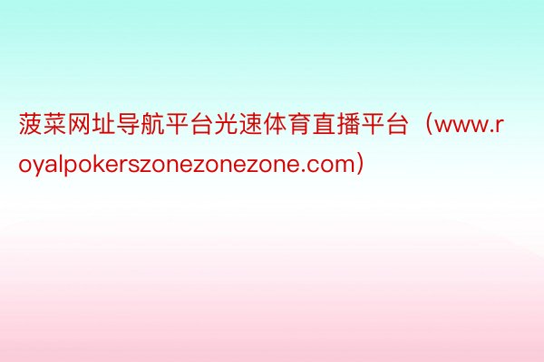 菠菜网址导航平台光速体育直播平台（www.royalpokerszonezonezone.com）