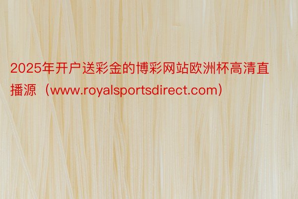 2025年开户送彩金的博彩网站欧洲杯高清直播源（www.royalsportsdirect.com）