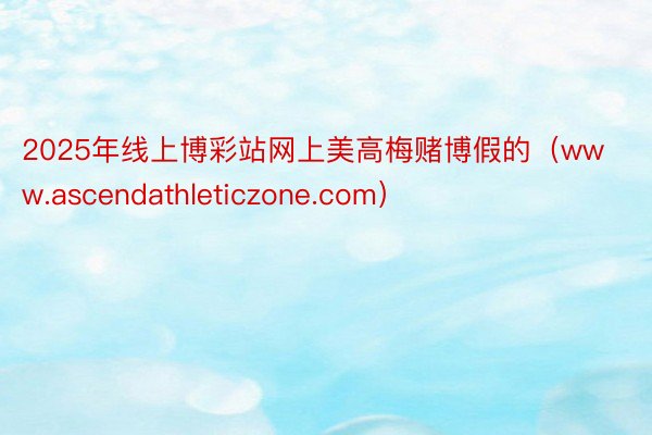 2025年线上博彩站网上美高梅赌博假的（www.ascendathleticzone.com）