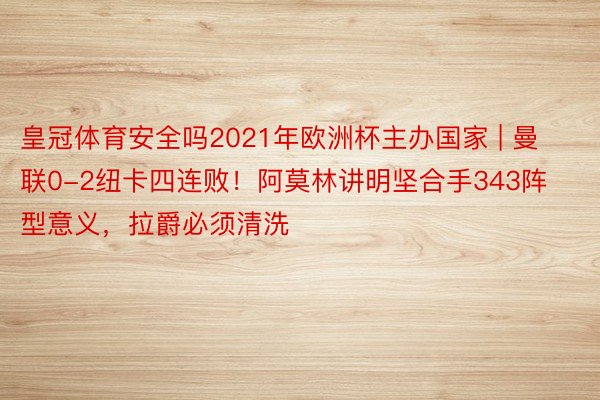 皇冠体育安全吗2021年欧洲杯主办国家 | 曼联0-2纽卡四连败！阿莫林讲明坚合手343阵型意义，拉爵必须清洗