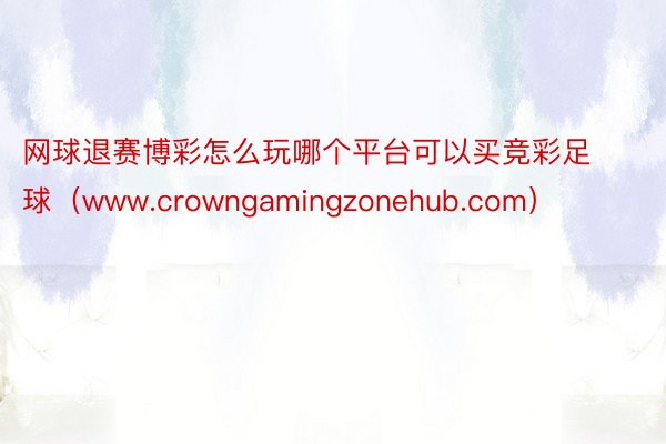 网球退赛博彩怎么玩哪个平台可以买竞彩足球（www.crowngamingzonehub.com）