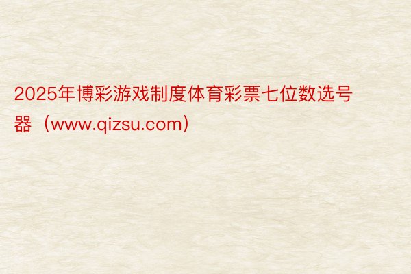 2025年博彩游戏制度体育彩票七位数选号器（www.qizsu.com）