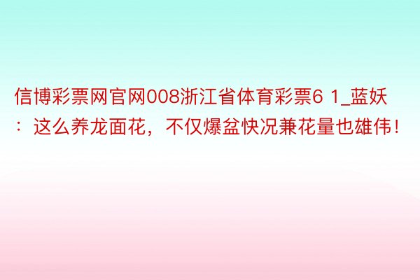 信博彩票网官网008浙江省体育彩票6 1_蓝妖：这么养龙面花，不仅爆盆快况兼花量也雄伟！